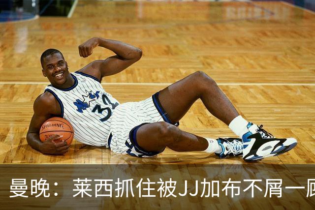 曼晚：莱西抓住被JJ加布不屑一顾的机会，曼联对前者未来同样兴奋